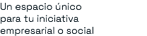 Un espacio único para tu iniciativa empresarial o social