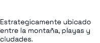 &nbsp;Estrategicamente ubicado entre la montaña, playas y ciudades.
