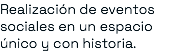 Realización de eventos sociales en un espacio único y con historia.