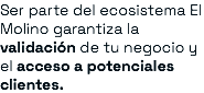 Ser parte del ecosistema El Molino garantiza la validación de tu negocio y el acceso a potenciales clientes.