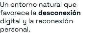 Un entorno natural que favorece la desconexión digital y la reconexión personal.